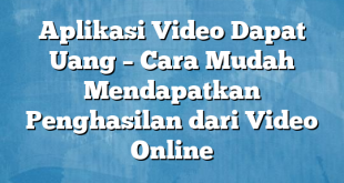 Aplikasi Video Dapat Uang – Cara Mudah Mendapatkan Penghasilan dari Video Online