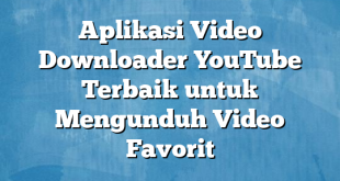 Aplikasi Video Downloader YouTube Terbaik untuk Mengunduh Video Favorit