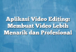 Aplikasi Video Editing: Membuat Video Lebih Menarik dan Profesional