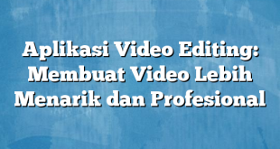 Aplikasi Video Editing: Membuat Video Lebih Menarik dan Profesional