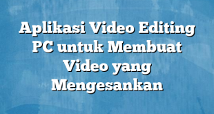 Aplikasi Video Editing PC untuk Membuat Video yang Mengesankan