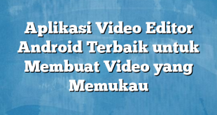 Aplikasi Video Editor Android Terbaik untuk Membuat Video yang Memukau