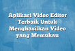 Aplikasi Video Editor Terbaik Untuk Menghasilkan Video yang Memukau