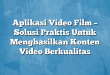 Aplikasi Video Film – Solusi Praktis Untuk Menghasilkan Konten Video Berkualitas