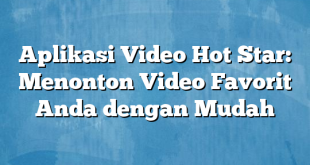 Aplikasi Video Hot Star: Menonton Video Favorit Anda dengan Mudah