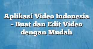 Aplikasi Video Indonesia – Buat dan Edit Video dengan Mudah