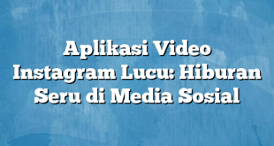 Aplikasi Video Instagram Lucu: Hiburan Seru di Media Sosial