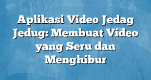 Aplikasi Video Jedag Jedug: Membuat Video yang Seru dan Menghibur