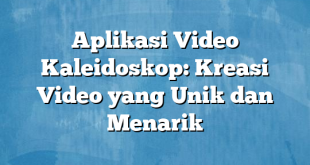 Aplikasi Video Kaleidoskop: Kreasi Video yang Unik dan Menarik