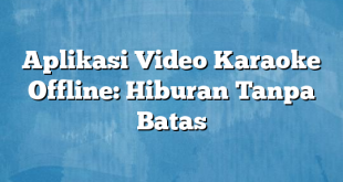 Aplikasi Video Karaoke Offline: Hiburan Tanpa Batas