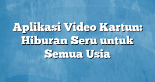 Aplikasi Video Kartun: Hiburan Seru untuk Semua Usia