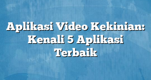 Aplikasi Video Kekinian: Kenali 5 Aplikasi Terbaik