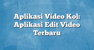 Aplikasi Video Kol: Aplikasi Edit Video Terbaru