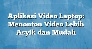 Aplikasi Video Laptop: Menonton Video Lebih Asyik dan Mudah