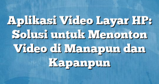 Aplikasi Video Layar HP: Solusi untuk Menonton Video di Manapun dan Kapanpun