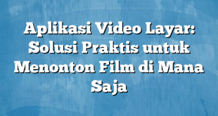 Aplikasi Video Layar: Solusi Praktis untuk Menonton Film di Mana Saja