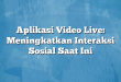 Aplikasi Video Live: Meningkatkan Interaksi Sosial Saat Ini