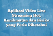 Aplikasi Video Live Streaming Hot, Kenikmatan dan Risiko yang Perlu Diketahui