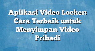 Aplikasi Video Locker: Cara Terbaik untuk Menyimpan Video Pribadi