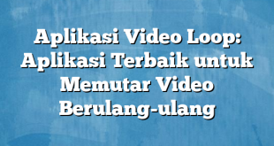 Aplikasi Video Loop: Aplikasi Terbaik untuk Memutar Video Berulang-ulang