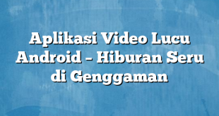 Aplikasi Video Lucu Android – Hiburan Seru di Genggaman