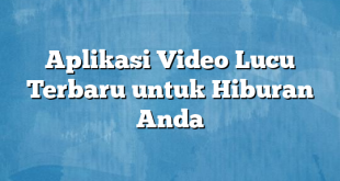 Aplikasi Video Lucu Terbaru untuk Hiburan Anda