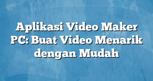 Aplikasi Video Maker PC: Buat Video Menarik dengan Mudah