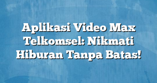 Aplikasi Video Max Telkomsel: Nikmati Hiburan Tanpa Batas!