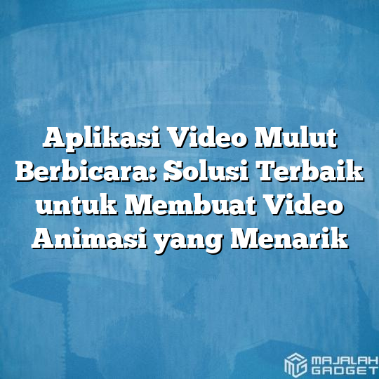 Aplikasi Video Mulut Berbicara Solusi Terbaik Untuk Membuat Video Animasi Yang Menarik 6367