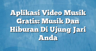 Aplikasi Video Musik Gratis: Musik Dan Hiburan Di Ujung Jari Anda