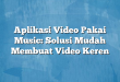 Aplikasi Video Pakai Music: Solusi Mudah Membuat Video Keren