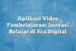 Aplikasi Video Pembelajaran: Inovasi Belajar di Era Digital