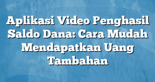 Aplikasi Video Penghasil Saldo Dana: Cara Mudah Mendapatkan Uang Tambahan