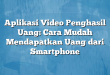 Aplikasi Video Penghasil Uang: Cara Mudah Mendapatkan Uang dari Smartphone