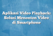 Aplikasi Video Playback: Solusi Menonton Video di Smartphone