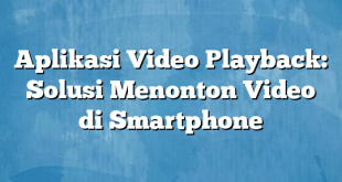 Aplikasi Video Playback: Solusi Menonton Video di Smartphone