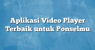 Aplikasi Video Player Terbaik untuk Ponselmu