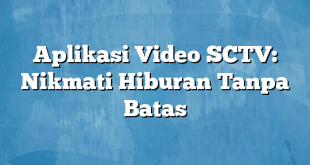 Aplikasi Video SCTV: Nikmati Hiburan Tanpa Batas