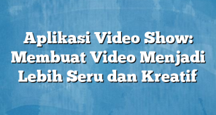 Aplikasi Video Show: Membuat Video Menjadi Lebih Seru dan Kreatif