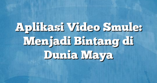 Aplikasi Video Smule: Menjadi Bintang di Dunia Maya