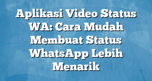 Aplikasi Video Status WA: Cara Mudah Membuat Status WhatsApp Lebih Menarik