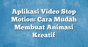 Aplikasi Video Stop Motion: Cara Mudah Membuat Animasi Kreatif