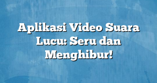 Aplikasi Video Suara Lucu: Seru dan Menghibur!