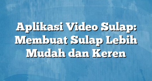 Aplikasi Video Sulap: Membuat Sulap Lebih Mudah dan Keren