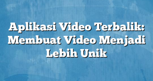 Aplikasi Video Terbalik: Membuat Video Menjadi Lebih Unik