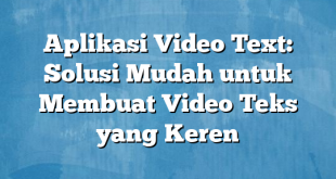 Aplikasi Video Text: Solusi Mudah untuk Membuat Video Teks yang Keren