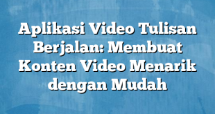 Aplikasi Video Tulisan Berjalan: Membuat Konten Video Menarik dengan Mudah