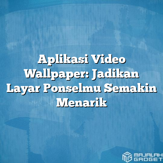 Aplikasi Video Wallpaper Jadikan Layar Ponselmu Semakin Menarik Majalah Gadget 2456