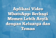 Aplikasi Video WhatsApp: Berbagi Momen Lebih Asyik dengan Keluarga dan Teman