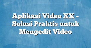 Aplikasi Video XX – Solusi Praktis untuk Mengedit Video